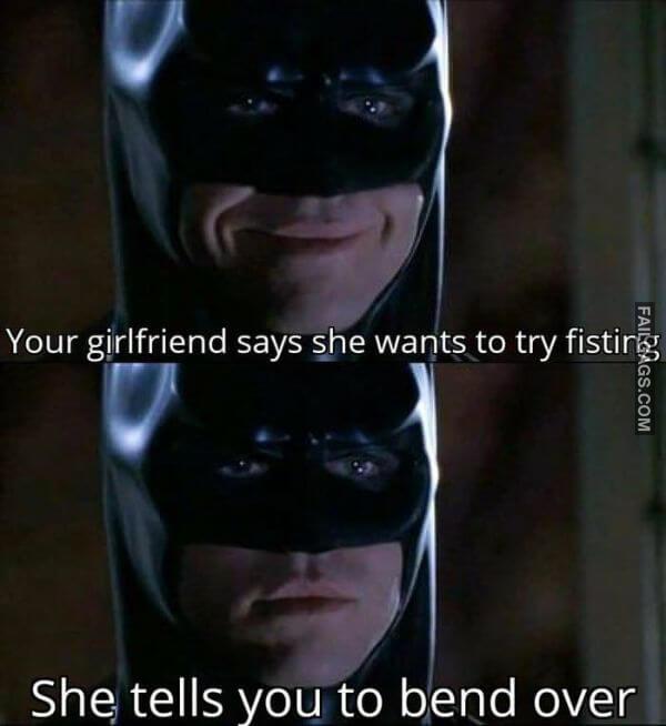 Your Girlfriend Says She Wants to Try Fisting She Tells You to Bend Over Meme