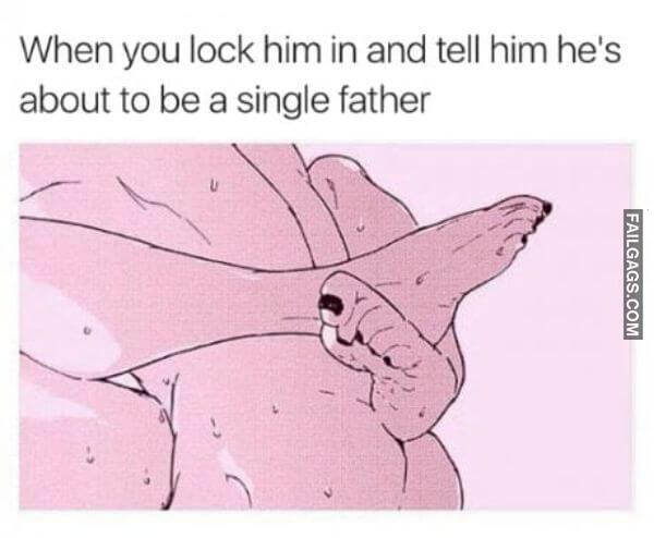 When You Lock Him in and Tell Him Hes About to Be a Single Father Funny Dirty Memes