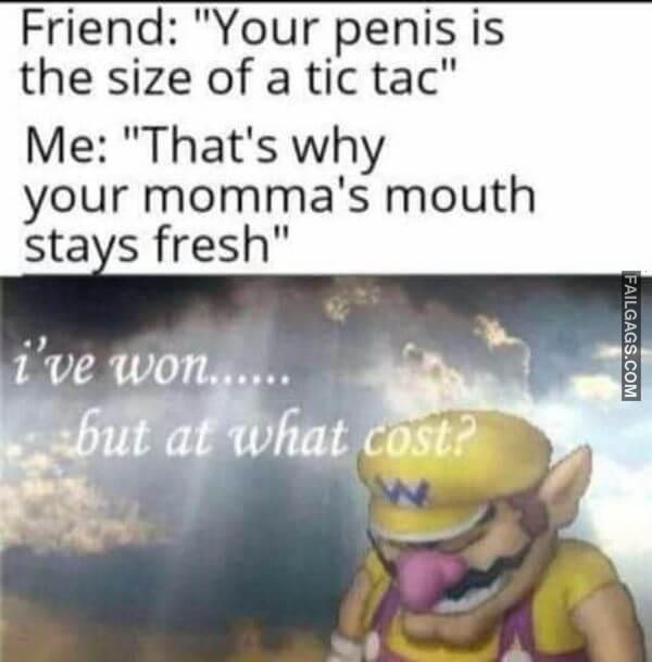 Friend Your Penis Is the Size of a Tic Tac Me Thats Why Your Mommas Mouth Stays Fresh Funny Adult Memes