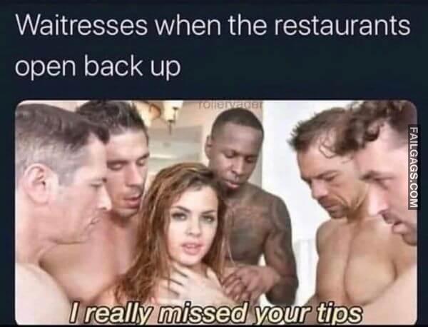Waitress When the Restaurants Open Back Up I Really Missed Your Tips Dirty Memes