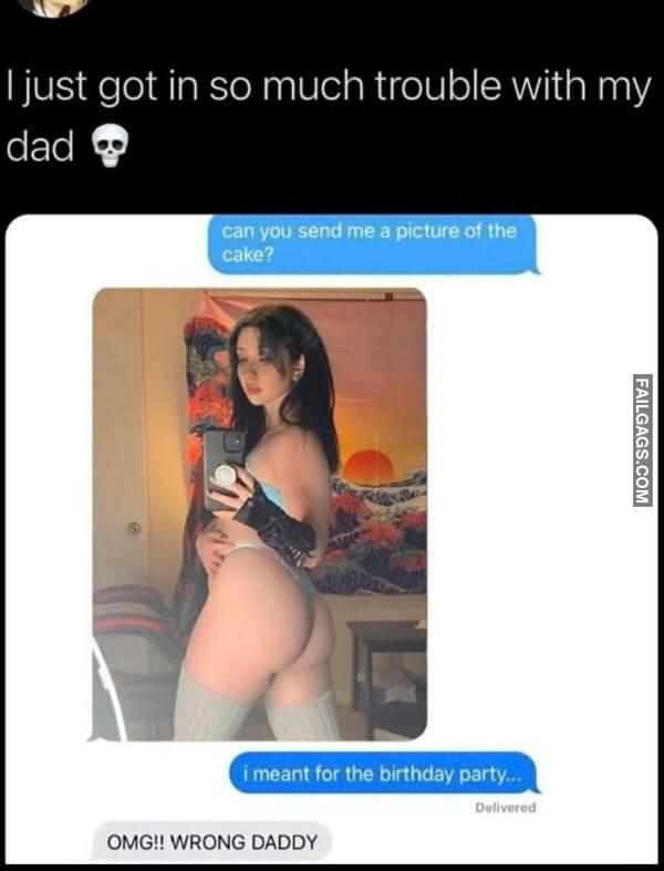 Just Got in So Much Trouble With My Dad Can You Send Me a Picture of the Cake I Meant for the Birthday Party Omg Wrong Daddy Funny Adult Memes