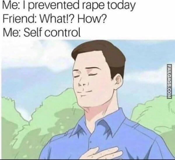 Me I Prevented Rape Today Friend What How Me Self Control Funny Dirty Memes