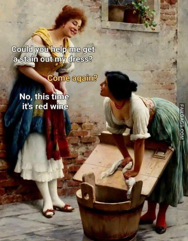 Could You Help Me Get a Stain Out My Dress Come Again No This Time Its Red Wine Funny Dirty Memes