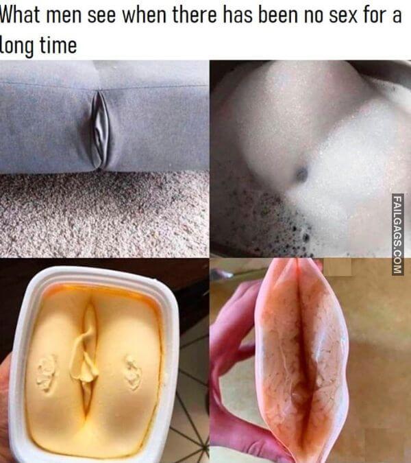 What Men See When There Has Been No Sex for a Long Time Funny Sex Memes