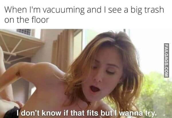 When Im Vacuuming and I See a Big Trash on the Floor I Dont Know if That Fits but I Wanna Try Funny Dirty Memes