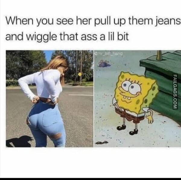 When You See Her Pull Up Them Jeans and Wiggle That Ass a Iii Bit Funny Adult Memes