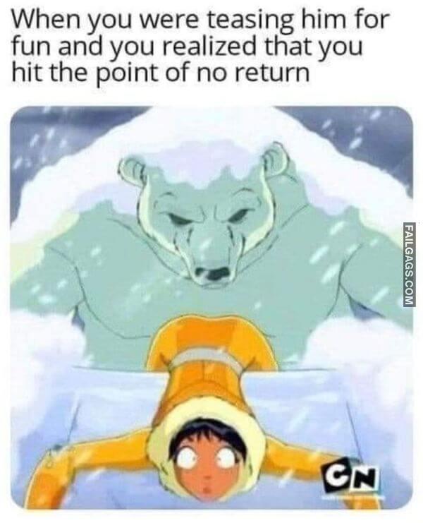 When You Were Teasing Him for Fun and You Realized That You Hit the Point of No Return Funny Adult Memes