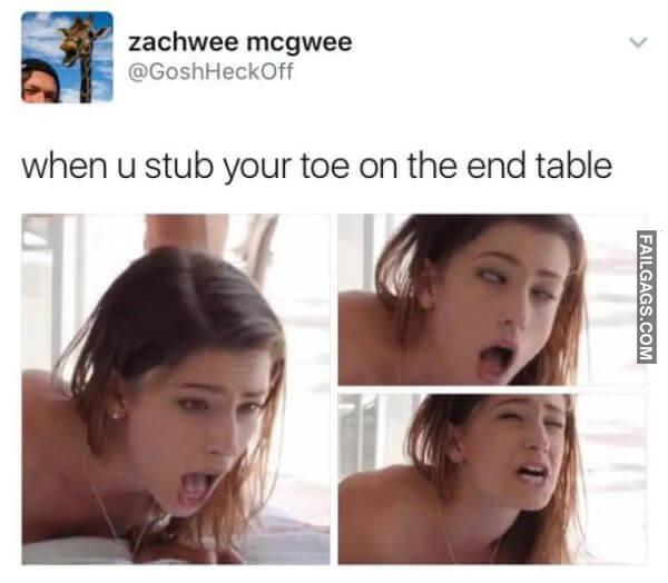When U Stub Your Toe on the End Table Dirty Memes