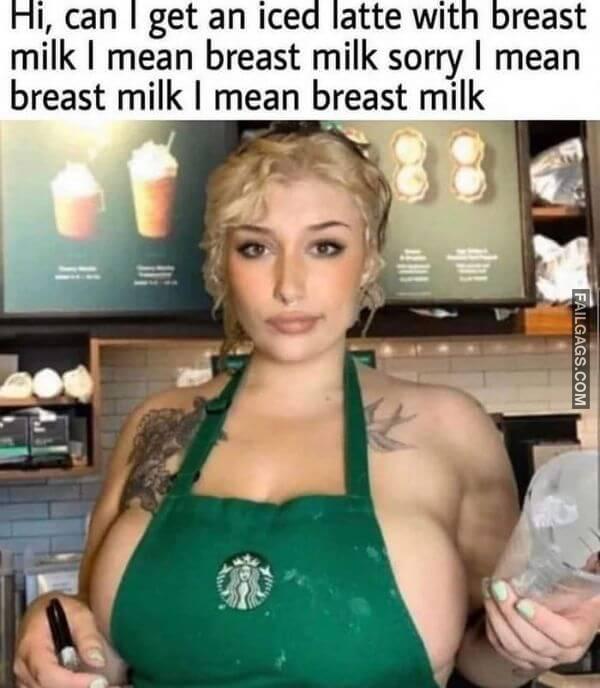 Hi Can I Get an Iced Latte With Breast Milk I Mean Breast Milk Sorry I Mean Breast Milk I Mean Breast Milk Dirty Memes