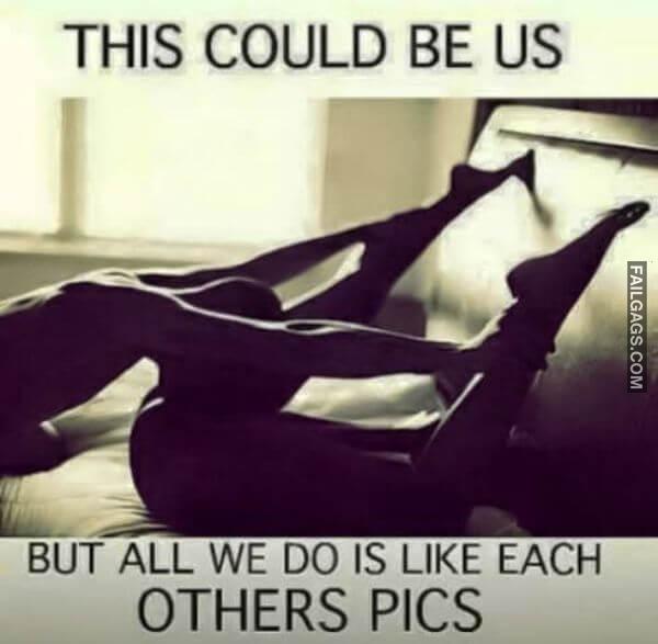 This Could Be Us but All We Do Is Like Each Others Pics Funny Adult Memes