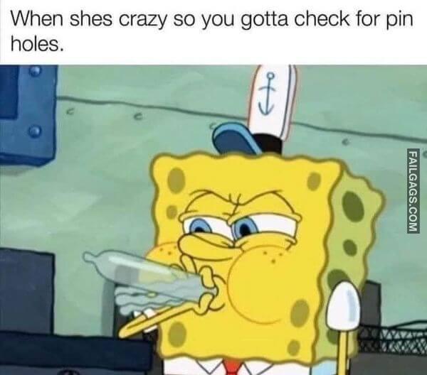When Shes Crazy So You Gotta Check for Pin Holes Dirty Memes