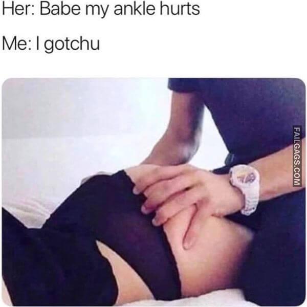 Her Babe My Ankle Hurts Me I Gotchu Funny Dirty Memes