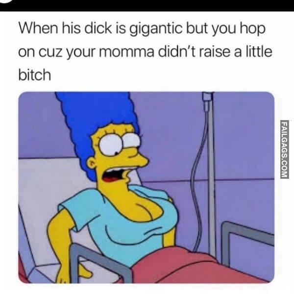 When His Dick Is Gigantic but You Hop on Cuz Your Momma Didnt Raise a Little Bitch Adult Memes
