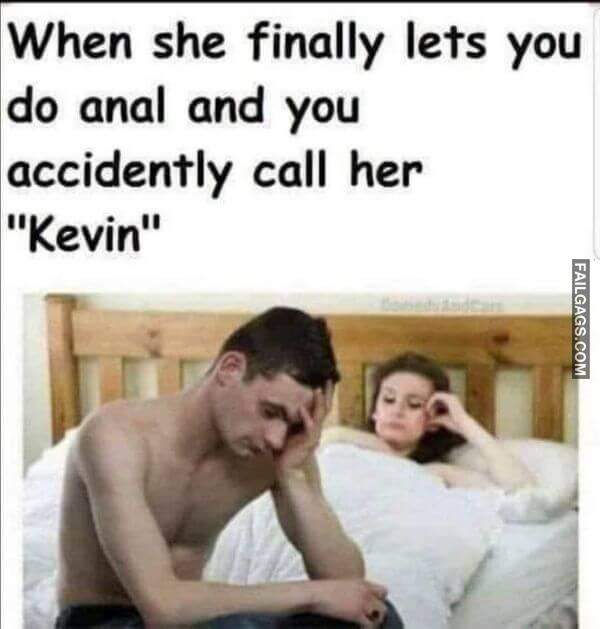 When She Finally Lets You Do Anal and You Accidentally Call Her Kevin Funny Sex Memes