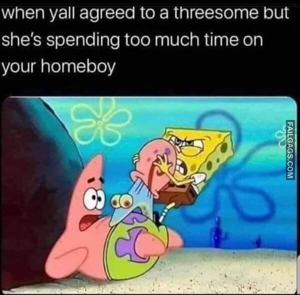 When Yall Agreed to a Threesome but Shes Spending Too Much Time on Your Homeboy Funny Adult Memes