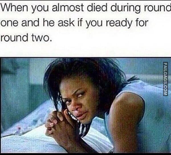 When You Almost Died During Round One and He Ask if You Ready for Round Two Dirty Memes