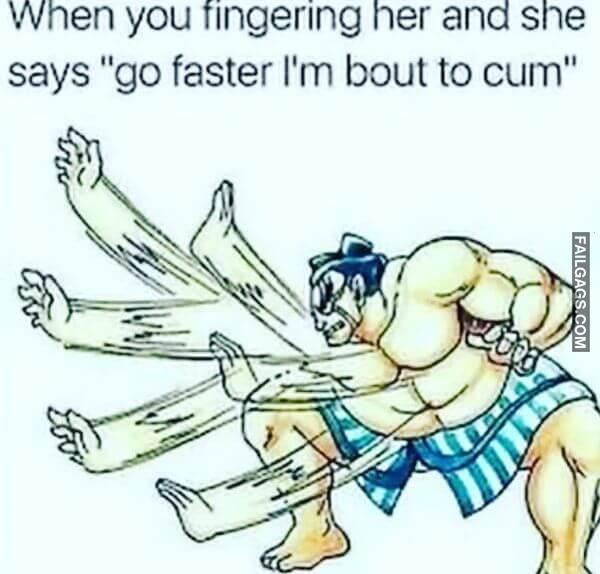 When You Fingering Her and She Says Go Faster Im Bout to Cum Dirty Memes