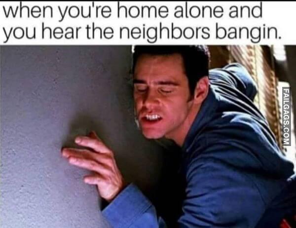 When Youre Home Alone and You Hear the Neighbors Bangin Funny Sex Memes