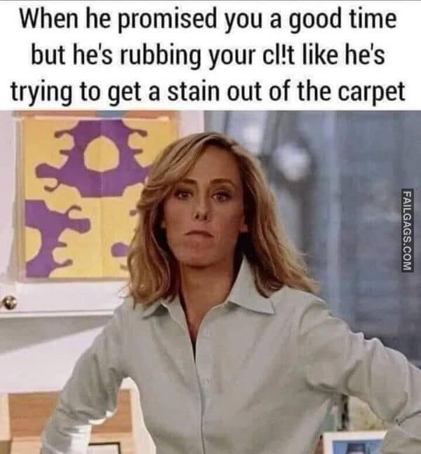 When He Promised You a Good Time but Hes Rubbing Your Clt Like Hes Trying to Get a Stain Out of the Carpet Dirty Memes