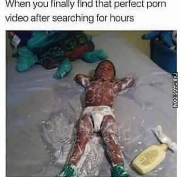When You Finally Find That Perfect Porn Video After Searching for Hours Funny Sex Memes