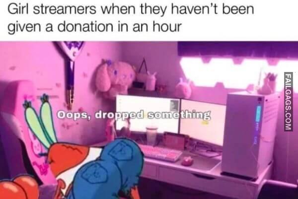 Girl Streamers When They Havent Been Given a Donation in an Hour Oops Dropped Something Dirty Memes