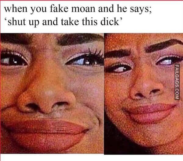 When You Fake Moan and He Says shut Up and Take This Dick Dirty Memes