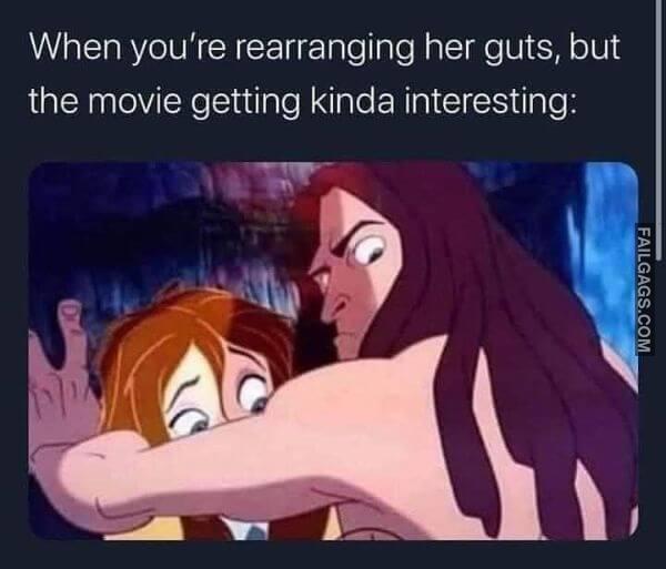 When Youre Rearranging Her Guts but the Movie Getting Kinda Interesting Dirty Memes