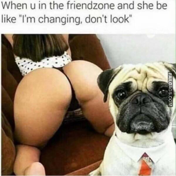 When U in the Friendzone and She Be Like Im Changing Dont Look Dirty Memes
