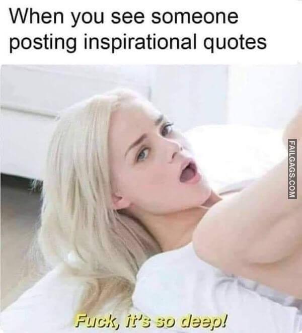 When You See Someone Posting Inspirational Quotes Fuck Its So Deep Dirty Memes