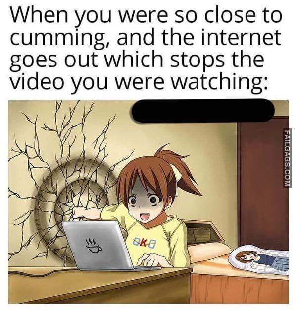 When You Were So Close to Cumming and the Internet Goes Out Which Stops the Video You Were Watching Funny Adult Memes