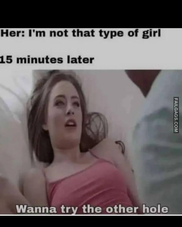 Her Im Not That Type of Girl 15 Minutes Later Wanna Try the Other Hole Funny Adult Memes