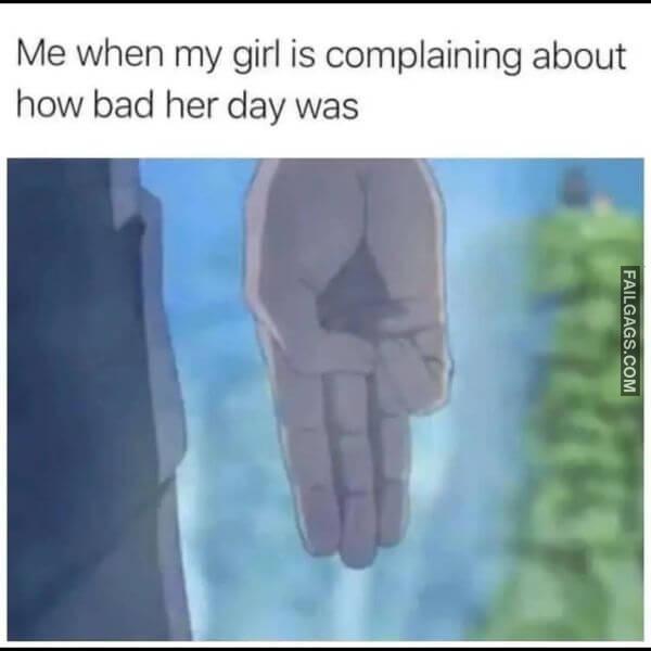 Me When My Girl Is Complaining About How Bad Her Day Was Funny Dirty Memes
