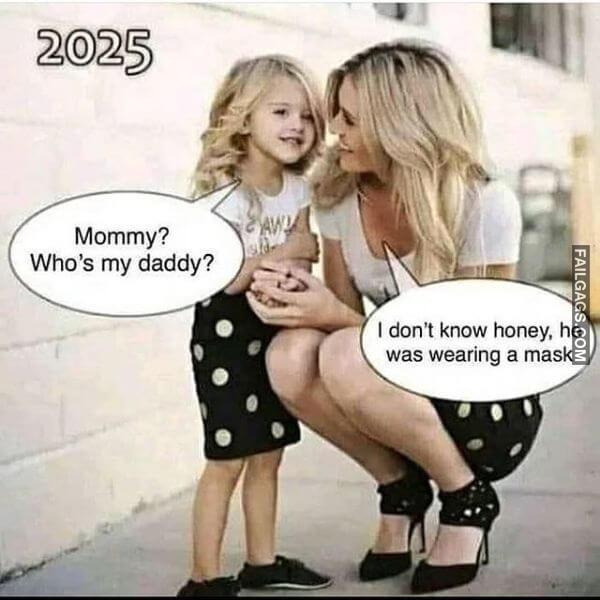 Mommy Whos My Daddy I Dont Know Honey He Was Wearing a Mask Funny Dirty Memes