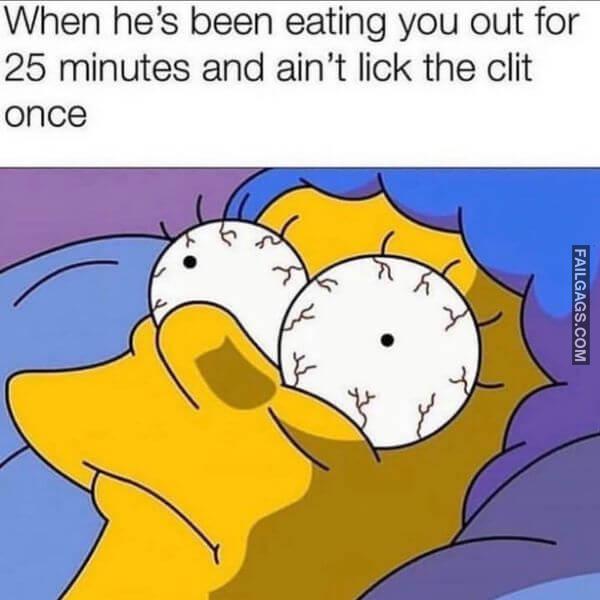When Hes Been Eating You Out for 25 Minutes and Aint Lick the Clit Once Funny Adult Memes