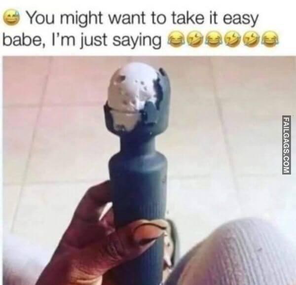 You Might Want to Take It Easy Babe Im Just Saying Adult Memes
