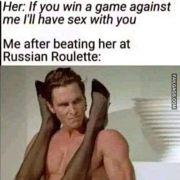 Her if You Win a Game Against Me Ill Have Sex With You Me After Beating Her at Russian Roulette Funny Sex Memes