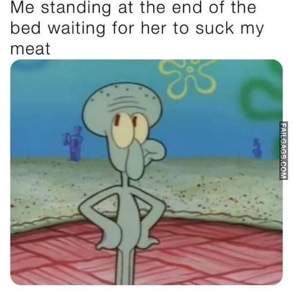 Me Standing at the End of the Bed Waiting for Her to Suck My Meat Funny Adult Memes