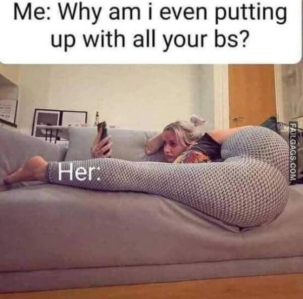 Me Why Am I Even Putting Up With All Your Bs Her Sex Memes