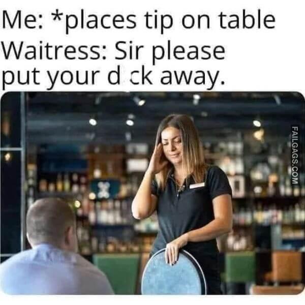 Me places Tip on Table Waitress Sir Please Put Your Dick Away Dirty Memes