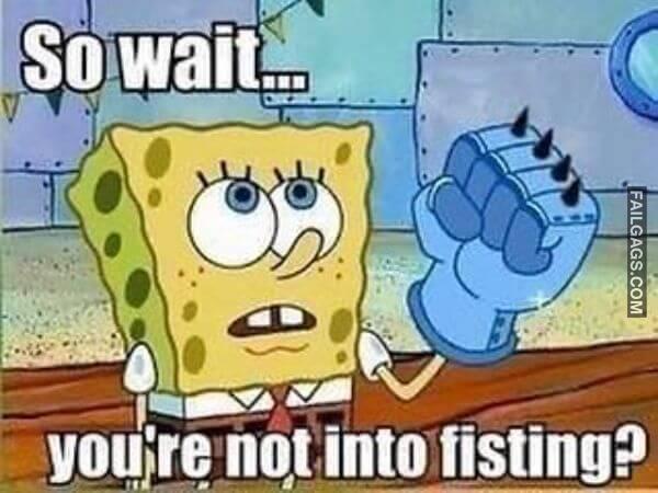 So Wait Youre Not Into Fisting Funny Adult Memes