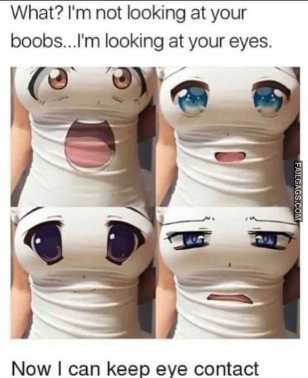 What Im Not Looking at Your Boobs...im Looking at Your Eyes. Now I Can Keep Eye Contact Adult Memes