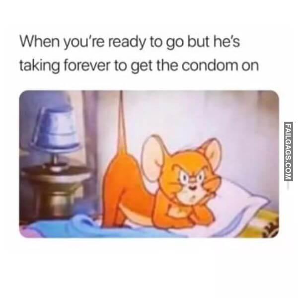 When Youre Ready to Go but Hes Taking Forever to Get the Condom on Funny Dirty Memes