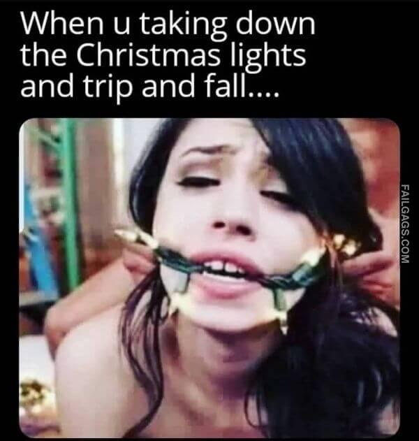 When u taking down the Christmas lights and trip and fall....