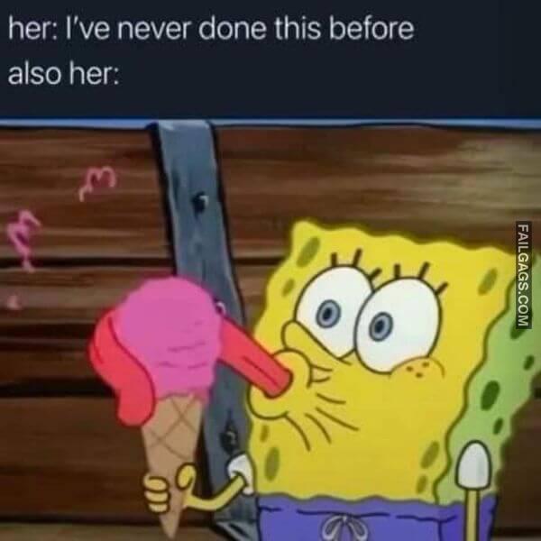 Her Ive Never Done This Before Also Her Dirty Memes