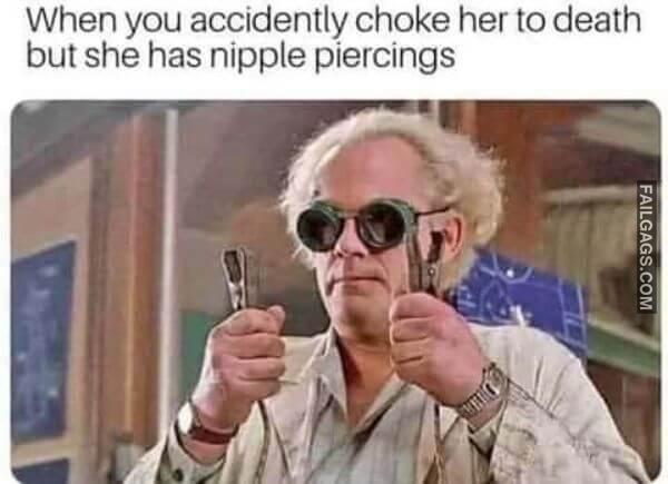 When You Accidentally Choke Her to Death but She Has Nipple Piercings Adult Memes