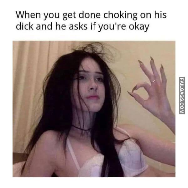 When You Get Done Choking on His Dick and He Asks if Youre Okay Funny Adult Memes