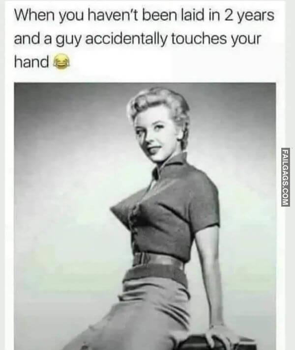 When You Havent Been Laid in 2 Years and a Guy Accidentally Touches Your Hand Dirty Memes