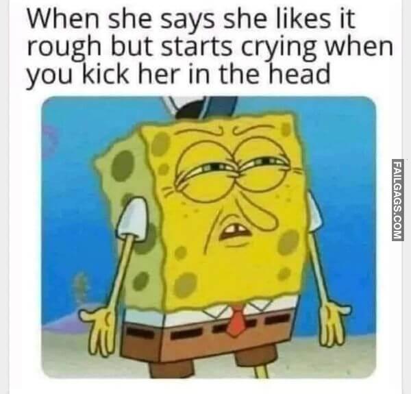 When She Says She Likes It Rough but Starts Crying When You Kick Her in the Head NSFW Memes