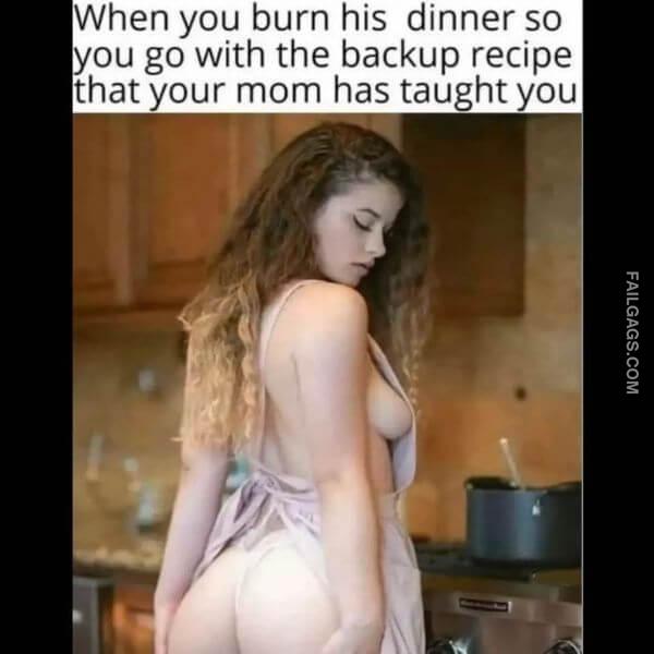 When You Burn His Dinner So You Go With the Backup Recipe That Your Mom Has Taught You Dirty Memes