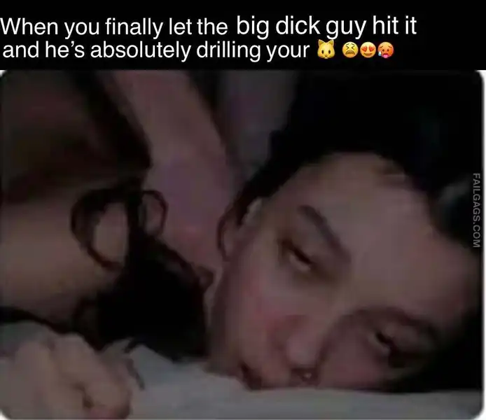When You Finally Let the Big Dick Guy Hit It and Hes Absolutely Drilling Your Funny Adult Memes